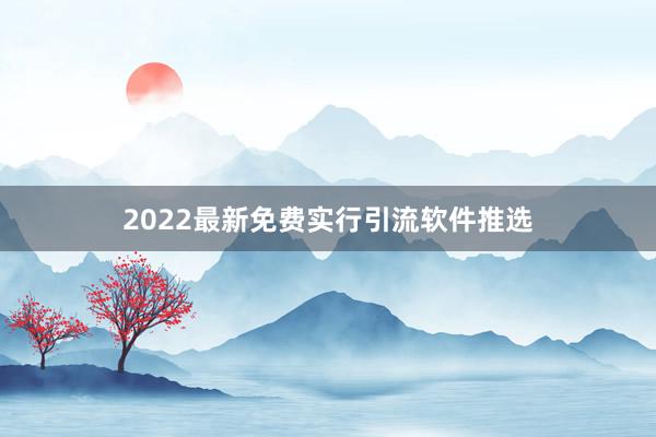 2022最新免费实行引流软件推选